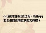 qq皮肤如何设置透明（新版qq怎么设置透明皮肤图文教程）