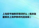 上海麦考瑞雅思培训好么（我准备暑假去上海学雅思托别说哦）