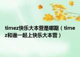 timez快乐大本营是哪期（timez和谁一起上快乐大本营）