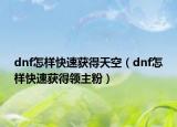 dnf怎样快速获得天空（dnf怎样快速获得领主粉）
