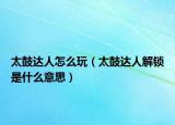 太鼓达人怎么玩（太鼓达人解锁是什么意思）