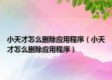 小天才怎么删除应用程序（小天才怎么删除应用程序）