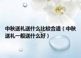 中秋送礼送什么比较合适（中秋送礼一般送什么好）