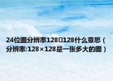 24位图分辨率128✖128什么意思（分辨率:128×128是一张多大的图）
