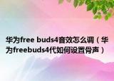 华为free buds4音效怎么调（华为freebuds4代如何设置骨声）