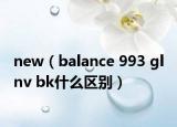 new（balance 993 gl nv bk什么区别）