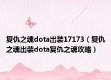 复仇之魂dota出装17173（复仇之魂出装dota复仇之魂攻略）