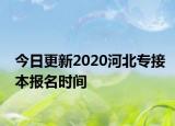 今日更新2020河北专接本报名时间