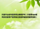 抖音平台发布信息受法律保护吗（抖音等app被判定侵害用户信息我们的信息是如何被泄露的）