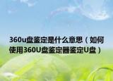 360u盘鉴定是什么意思（如何使用360U盘鉴定器鉴定U盘）