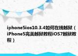 iphone5ios10.3.4如何在线越狱（iPhone5完美越狱教程iOS7越狱教程）