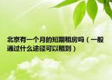 北京有一个月的短期租房吗（一般通过什么途径可以租到）