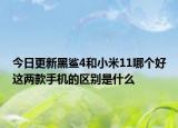 今日更新黑鲨4和小米11哪个好这两款手机的区别是什么