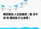 佛经里说:人生的最苦（是 求不得 和 爱别离.什么意思）