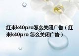 红米k40pro怎么关闭广告（红米k40pro 怎么关闭广告）