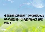 小郭跑腿长治襄垣（小郭跑腿20130203播放是什么内容?是关于襄垣的吗）