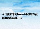 今日更新华为Nova7手机怎么截屏有哪些截屏方法