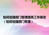 如何加强部门管理提高工作绩效（如何加强部门管理）