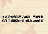 英语的偏旁部首记单词（手把手教你学习英语偏旁部首让你突破自己）