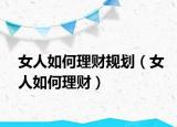 女人如何理财规划（女人如何理财）