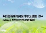 今日更新来电闪光灯怎么设置  以Android 9系统为例设置教程