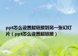 ppt怎么设置超链接到另一张幻灯片（ppt怎么设置超链接）