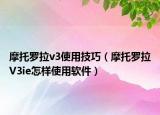 摩托罗拉v3使用技巧（摩托罗拉V3ie怎样使用软件）