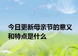 今日更新母亲节的意义和特点是什么