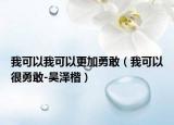 我可以我可以更加勇敢（我可以很勇敢-吴泽楷）