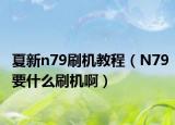 夏新n79刷机教程（N79要什么刷机啊）
