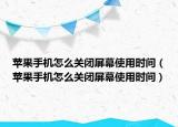 苹果手机怎么关闭屏幕使用时间（苹果手机怎么关闭屏幕使用时间）