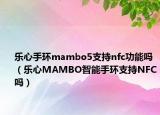 乐心手环mambo5支持nfc功能吗（乐心MAMBO智能手环支持NFC吗）
