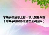 苹果手机屏幕上有一块儿黑色阴影（苹果手机屏幕黑色怎么调回来）