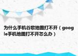 为什么手机谷歌地图打不开（google手机地图打不开怎么办）
