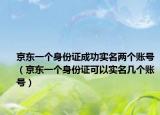 京东一个身份证成功实名两个账号（京东一个身份证可以实名几个账号）