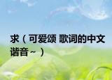 求（可爱颂 歌词的中文谐音～）