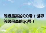 等级最高的QQ号（世界等级最高的qq号）