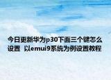 今日更新华为p30下面三个键怎么设置  以emui9系统为例设置教程