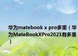 华为matebook x pro多重（华为MateBookXPro2021有多重）