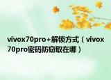 vivox70pro+解锁方式（vivox70pro密码防窃取在哪）