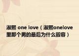 淑熙 one love（淑熙onelove里那个男的最后为什么毁容）