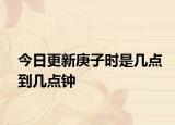 今日更新庚子时是几点到几点钟