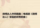 微博达人中间插曲（电视剧《微博达人》里面的所有歌曲）