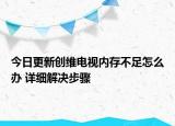 今日更新创维电视内存不足怎么办 详细解决步骤