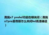 真我x7 prohd功能在哪关闭（真我x7pro至尊版怎么关闭hd高清通话）