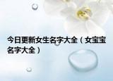 今日更新女生名字大全（女宝宝名字大全）