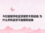 今日更新手机蓝牙搜索不到设备 为什么手机蓝牙不能搜到设备