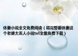 休妻小说全文免费阅读（将完誓要休妻这个老婆太丢人小说txt全集免费下载）