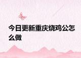 今日更新重庆烧鸡公怎么做