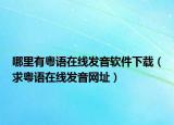 哪里有粤语在线发音软件下载（求粤语在线发音网址）